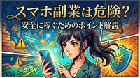 スマホ副業は危険？安全に稼ぐためのポイント解説